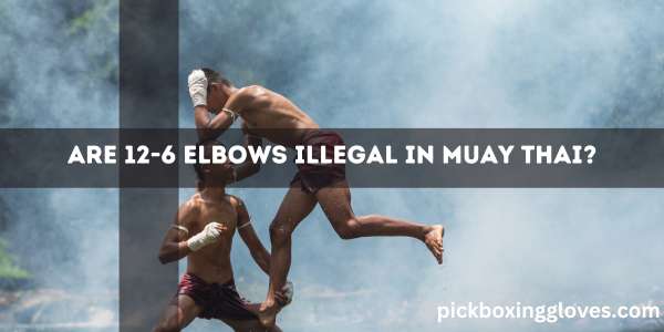 Are 12-6 Elbows Illegal in Muay Thai?