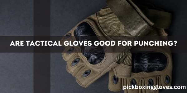 Are Tactical Gloves Good for Punching?