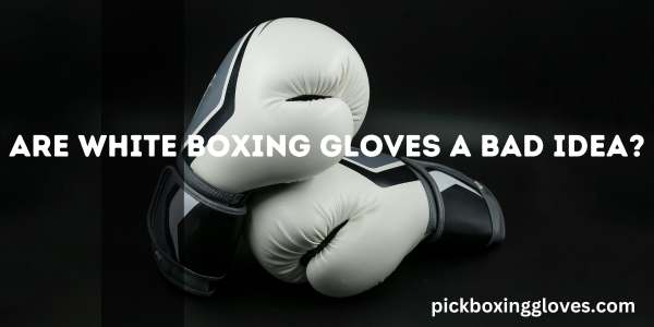 Are White Boxing Gloves a Bad Idea?