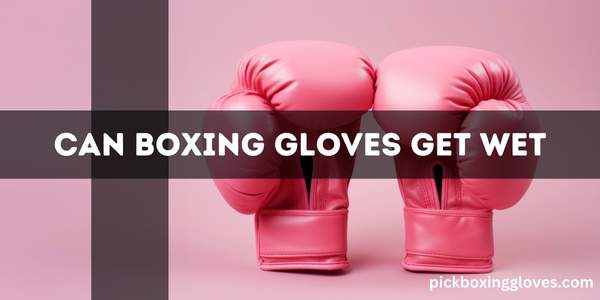 Can Boxing Gloves Get Wet