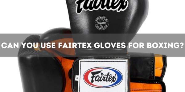 Can You Use Fairtex Gloves for Boxing?