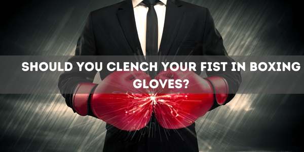 Should You Clench Your Fist in Boxing Gloves?