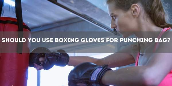 Should You Use Boxing Gloves for Punching Bag?