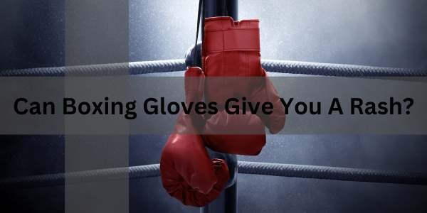 Can Boxing Gloves Give You A Rash