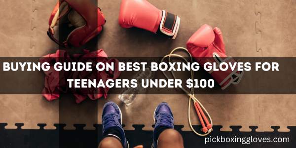 Buying Guide On Best Boxing Gloves for Teenagers Under $100