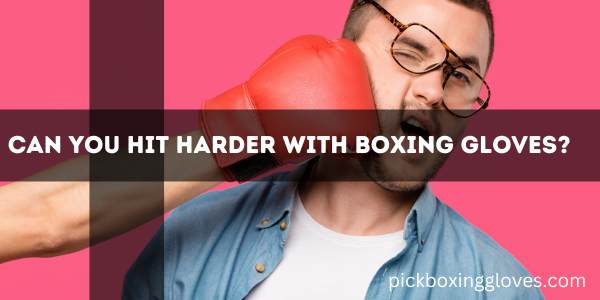 Can You Hit Harder With Boxing Gloves?