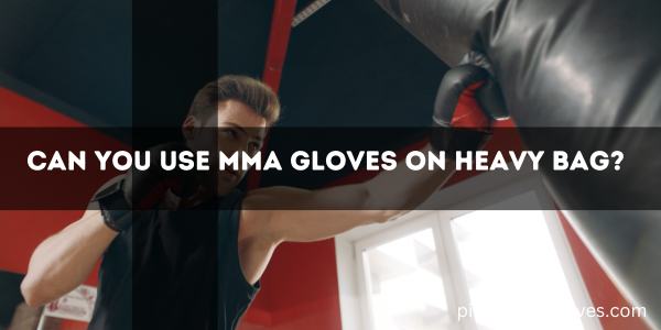 Can You Use MMA Gloves On Heavy Bag?