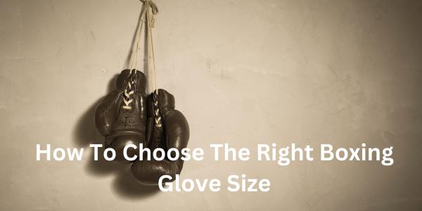 How To Choose The Right Boxing Glove Size