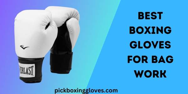 Best Boxing Gloves for Bag Work