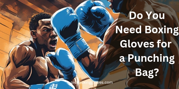 Do You Need Boxing Gloves for a Punching Bag?