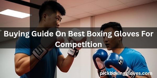 Buying Guide On Best Boxing Gloves For Competition
