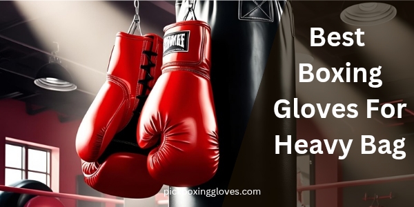 Best Boxing Gloves For Heavy Bag